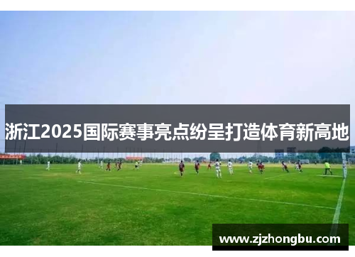 浙江2025国际赛事亮点纷呈打造体育新高地