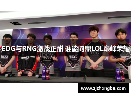 EDG与RNG激战正酣 谁能问鼎LOL巅峰荣耀